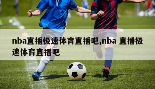 nba直播极速体育直播吧,nba 直播极速体育直播吧